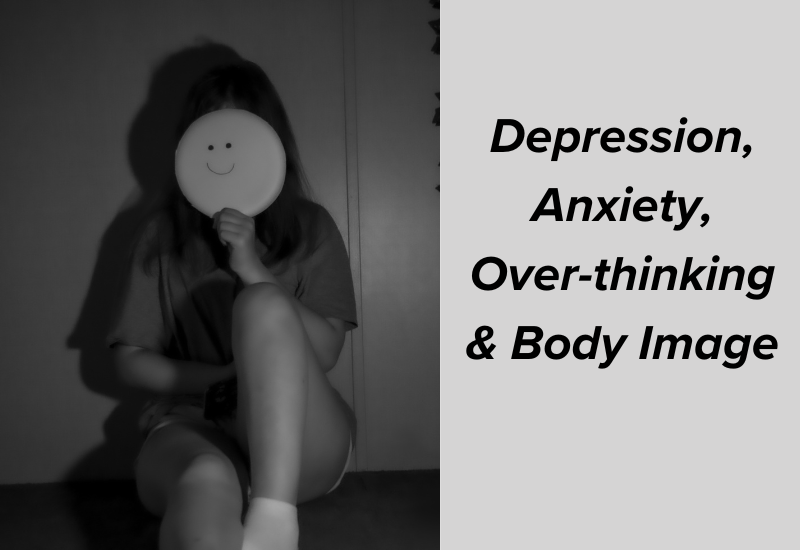 Depression, Anxiety, Over-thinking & Body Image