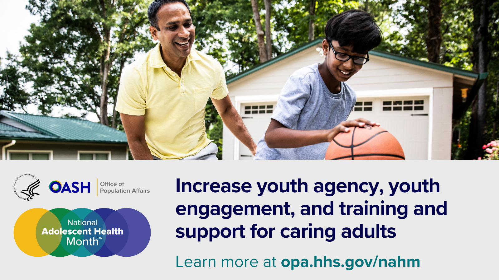 ​​​[wide version] National Adolescent Health Month™ (NAHM™): Increase youth agency, youth engagement, and support for caring adults. Learn more at opa.hhs.gov/nahm