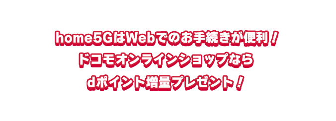 home5GはWebでのお手続きが便利！ドコモオンラインショップならdポイント増量プレゼント！