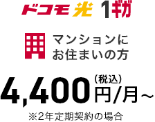 マンションにお住まいの方 4,400円（税込）/月～ ※2年定期契約の場合