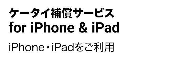 ケータイ補償サービス for iPhone & iPad iPhone・iPadをご利用