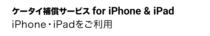 ケータイ補償サービス for iPhone & iPad iPhone・iPadをご利用