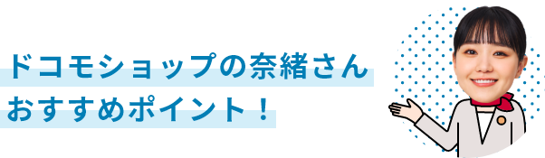 ドコモショップの奈緒さんおすすめポイント！