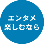 エンタメ楽しむなら