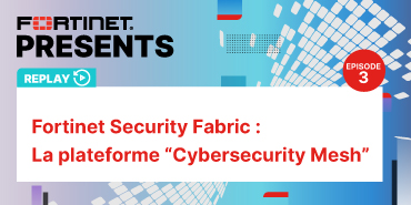 FORTINET PRESENTS : Fortinet Security Fabric : La plateforme “Cybersecurity Mesh”