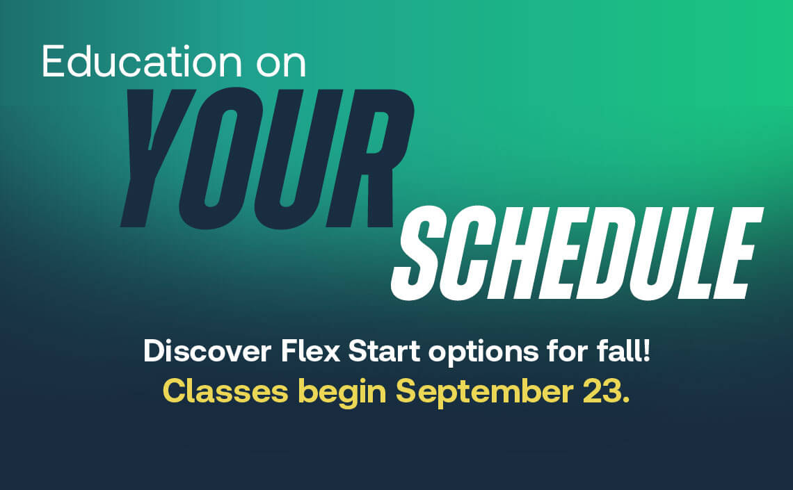 Education on your schedule. Discover Flex Start options for Fall. Classes begin September 23