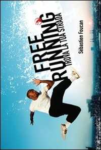 Libro Freerunning. Trova la tua strada. Ediz. illustrata Sébastien Foucan