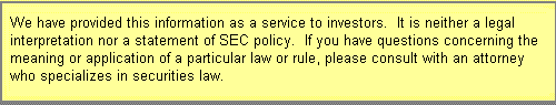 We have provided this information as a service to investors. It is neither a legal interpretation nor a statement of SEC policy. If you have questions concerning the meaning or application of a particular law or rule, please consult with an attorney who specializes in securities law.