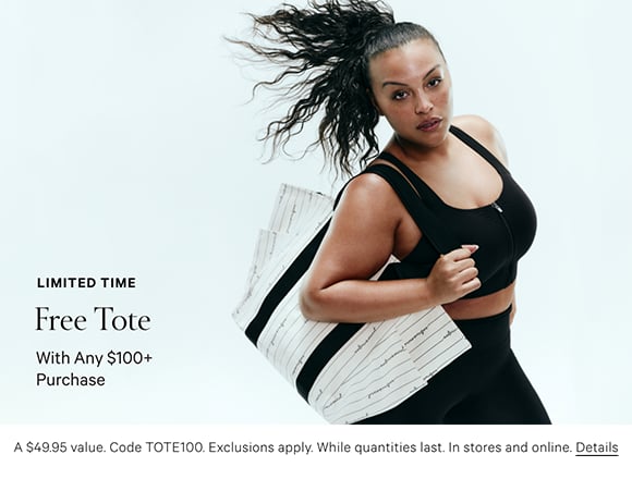 Limited Time. Free Tote with any $100+ Purchase. A $49.95 value. Code TOTE100. Exclusions apply. While quantities last. In stores and online. Details.