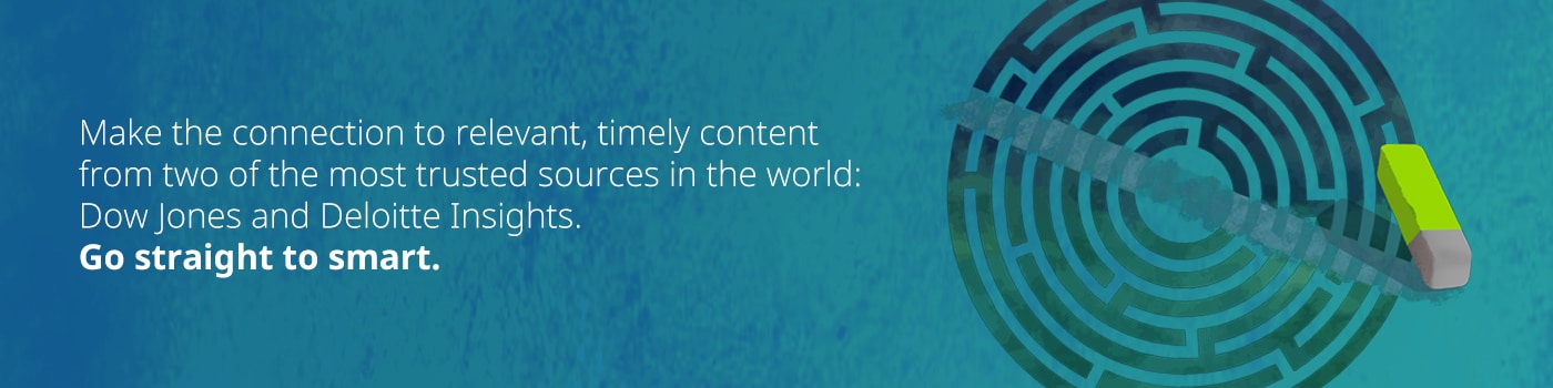 Make the connection to relevant, timely content from two of the most trusted sources in the world: Dow Jones and Deloitte Insights. Go straight to smart.