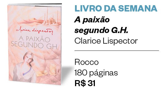LIVRO DA SEMANA | A paixão  segundo G.H.  Clarice Lispector  Rocco 180 páginas R$ 31 (Foto: Divulgação)