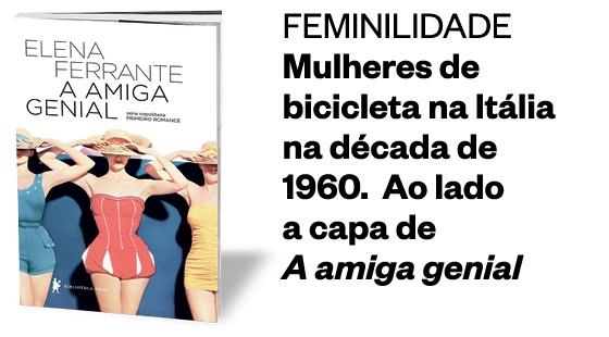 FEMINILIDADE Mulheres de bicicleta na Itália na década de 1960.  Ao lado a capa de  A amiga genial  (Foto: Divulgação)