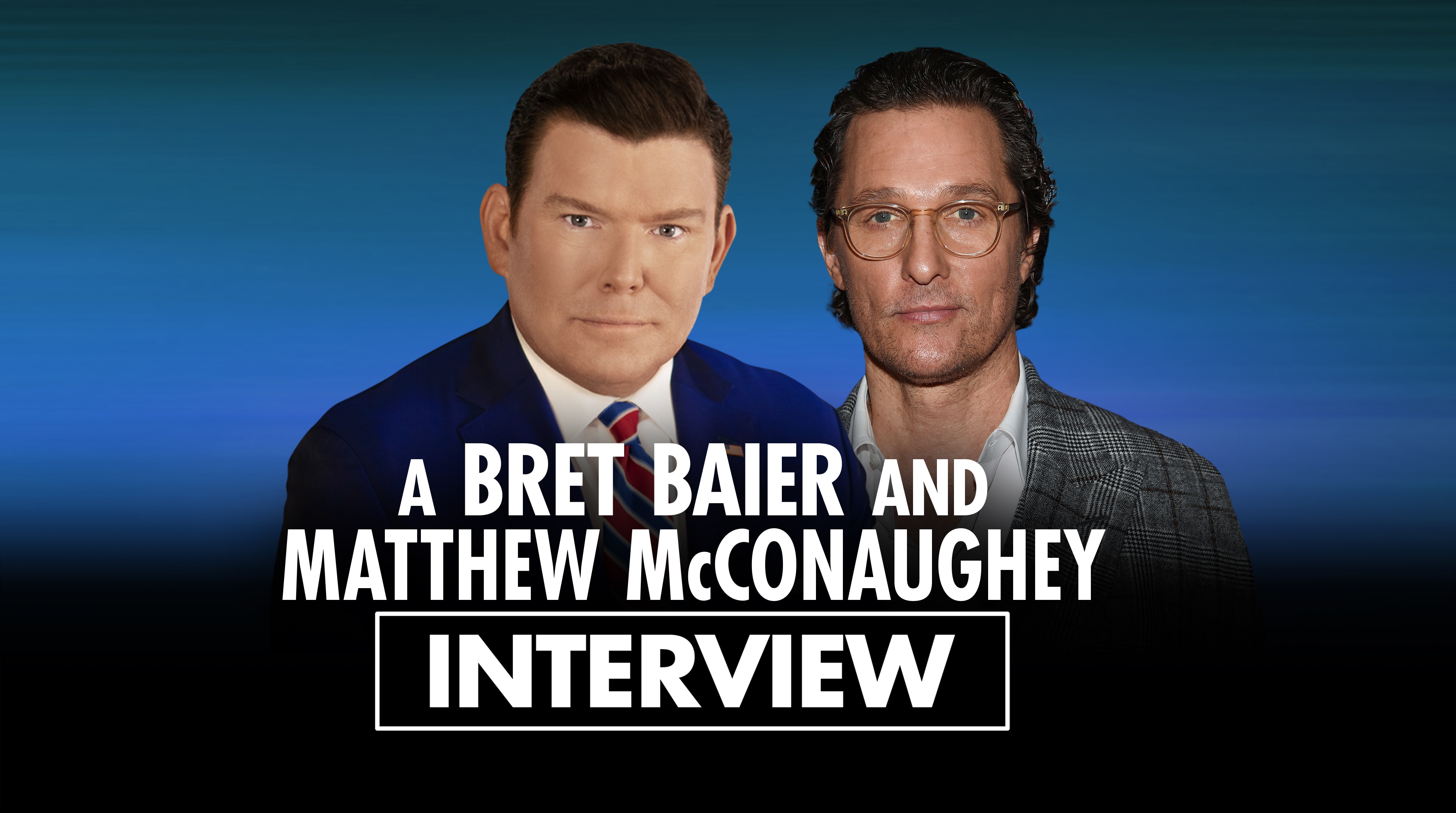 A Bret Baier and Matthew McConaughey Interview