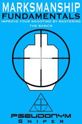 Icon image Marksmanship Fundamentals: Improve Your Shooting By Mastering the Basics