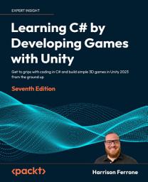 Icon image Learning C# by Developing Games with Unity: Get to grips with coding in C# and build simple 3D games in Unity 2023 from the ground up, Edition 7