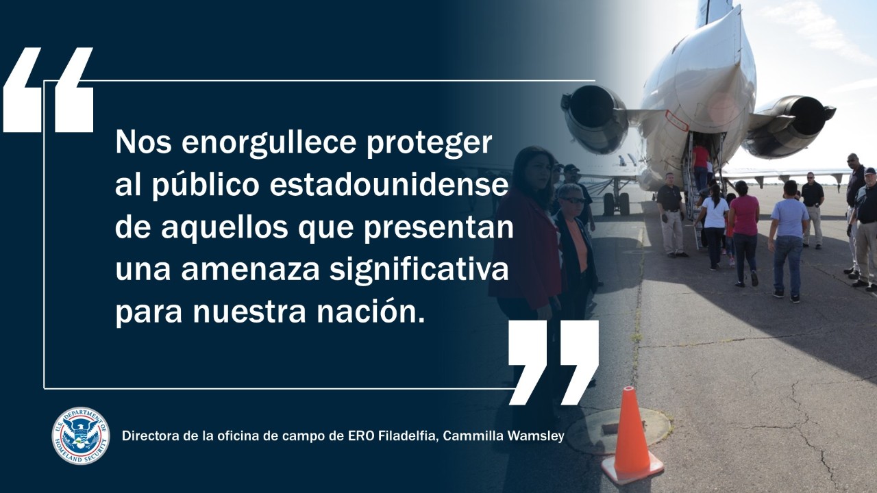 Nos enorgullece proteger al público estadounidense de aquellos que presentan una amenaza significativa para nuestra nación. – Directora de la oficina de campo de ERO Filadelfia, Cammilla Wamsley