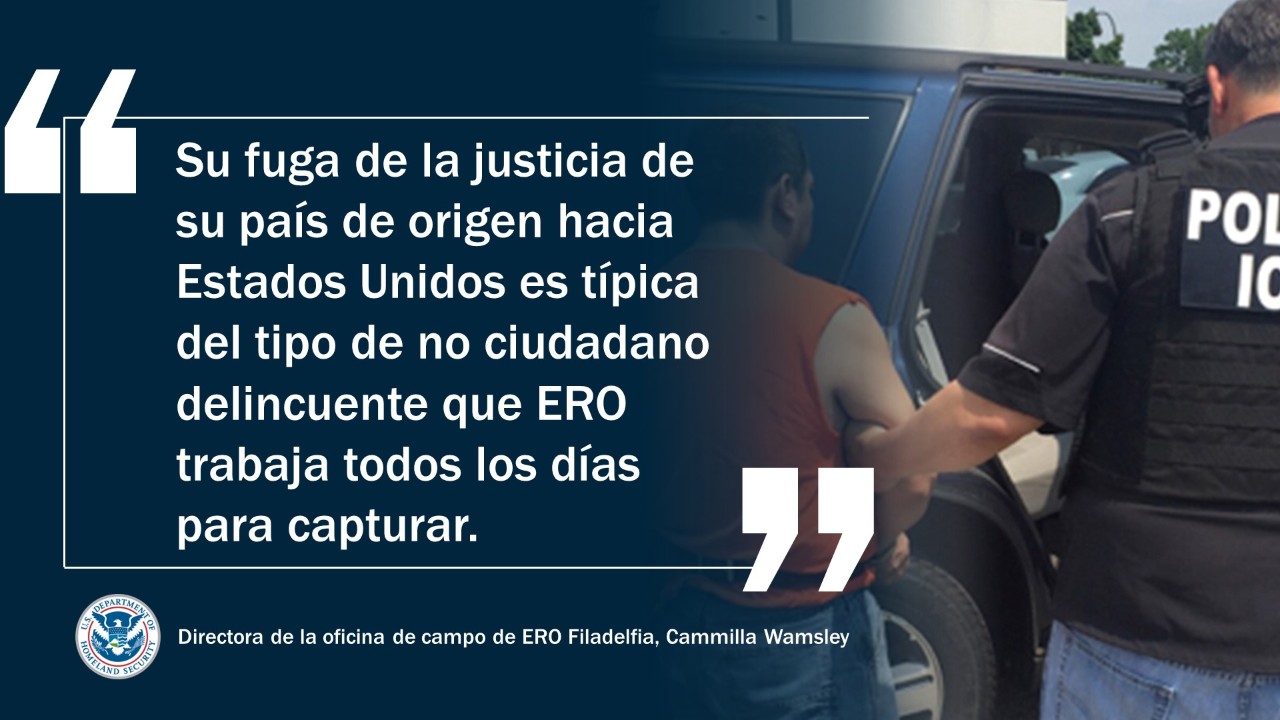 Su fuga de la justicia de su país de origen hacia Estados Unidos es típica del tipo de no ciudadano delincuente que ERO trabaja todos los días para detener –Directora de la oficina de campo de ERO Filadelfia, Cammilla Wamsley