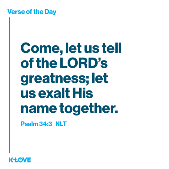 Come, let us tell of the LORD’s greatness; let us exalt His name together.