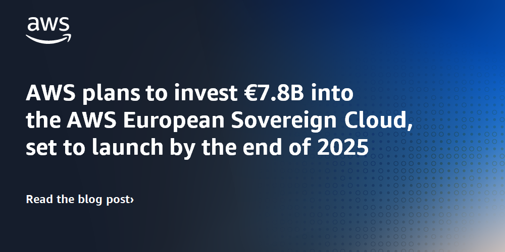 AWS plans to invest &euro;7.8B into the AWS European Sovereign Cloud, set to launch by the end of 2025