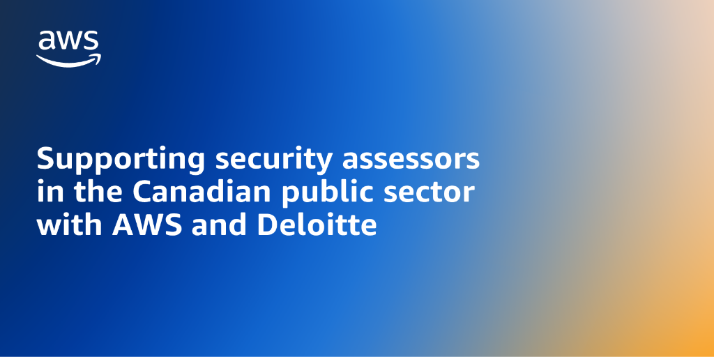 AWS branded background with text overlay that says "Supporting security assessors in the Canadian public sector with AWS and Deloitte"