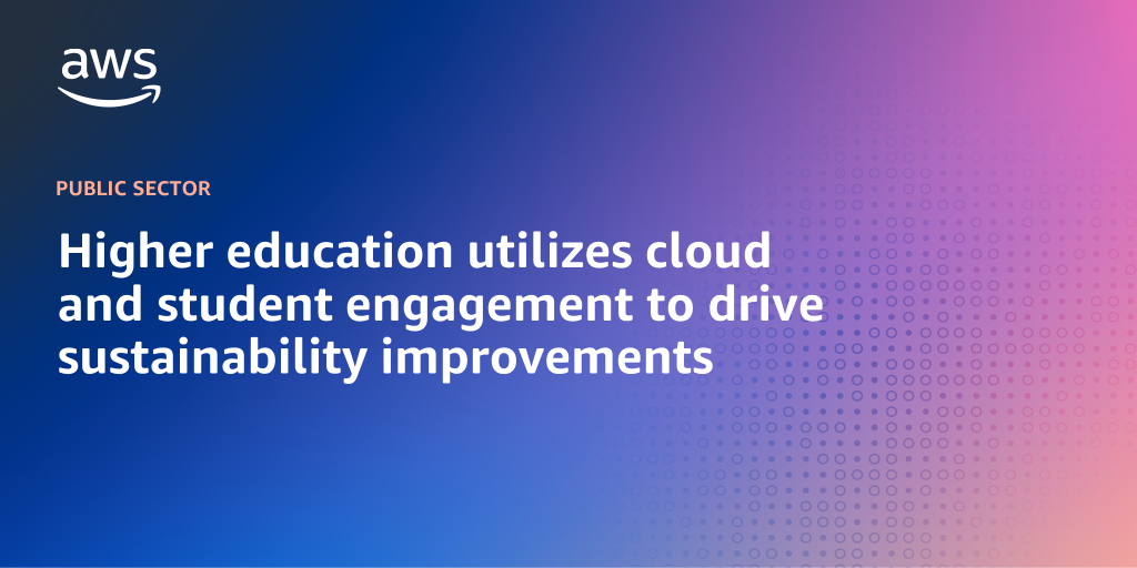 AWS branded background with text overlay that says "Higher education utilizes cloud and student engagement to drive sustainability improvements"