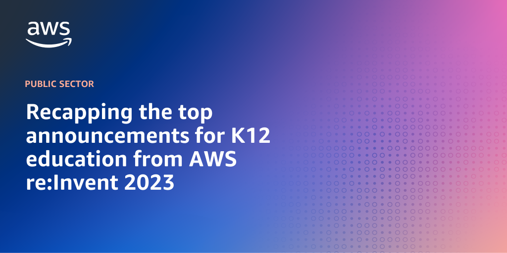AWS branded background with text overlay that says "Recapping the top announcements for K12 education from AWS re:Invent 2023"