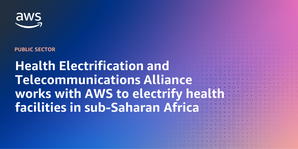 AWS branded background design with text overlay that says "Health Electrification and Telecommunications Alliance works with AWS to electrify health facilities in sub-Saharan Africa"