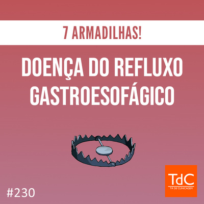 TdC 230: 7 armadilhas na Doença de Refluxo Gastroesofageano (DRGE)