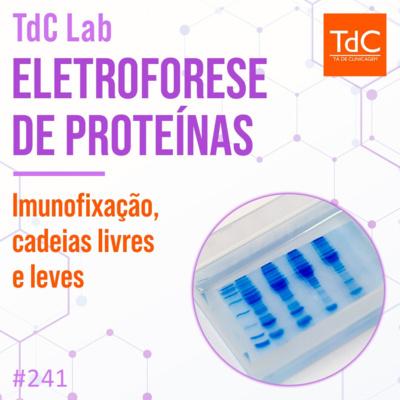 TdC 241: TdC Lab - Eletroforese de proteínas, imunofixação e cadeias livres e leves