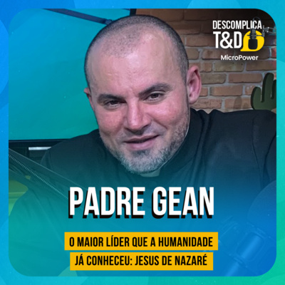 O MAIOR LÍDER QUE A HUMANIDADE JÁ CONHECEU: JESUS DE NAZARÉ (PADRE GEAN) - PODCAST DESCOMPLICA T&D