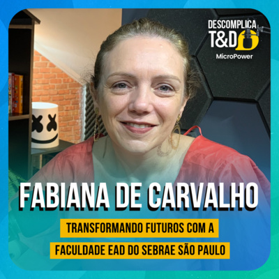 TRANSFORMANDO FUTUROS COM A FACULDADE EAD DO SEBRAE SP (FABIANA DE CARVALHO) - PODCAST DESCOMPLICA T&D