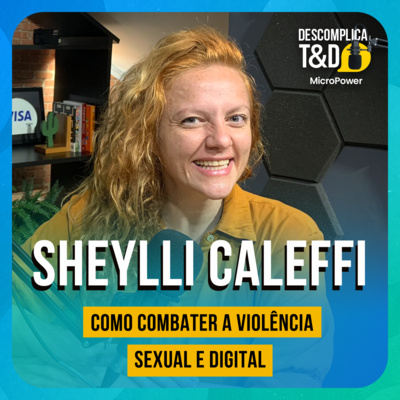 COMO COMBATER A VIOLÊNCIA SEXUAL E DIGITAL (SHEYLLI CALEFFI) - PODCAST DESCOMPLICA T&D