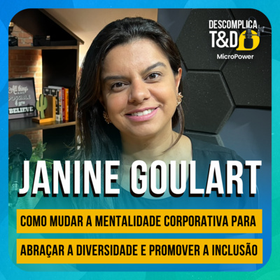 COMO MUDAR A MENTALIDADE CORPORATIVA E ABRAÇAR A DIVERSIDADE PARA PROMOVER A INCLUSÃO (JANINE GOULART) - MICROPOWER DESCOMPLICA T&D