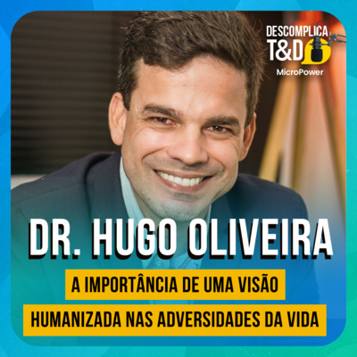 A IMPORTÂNCIA DE UMA VISÃO HUMANIZADA NAS ADVERSIDADES DA VIDA (DR. HUGO OLIVEIRA) - PODCAST DESCOMPLICA T&D