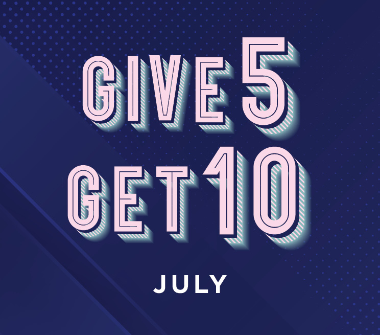 Give 5 Get 10 July