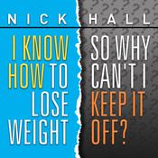 I Know How to Lose Weight So Why Can't I Keep It Off? by  Dr. Nick Hall audiobook