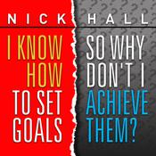 I Know How to Set Goals, So Why Don't I Achieve Them? by  Dr. Nick Hall audiobook