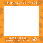 #HIGotVaccinated Learn More at HawaiiCOVID19.com