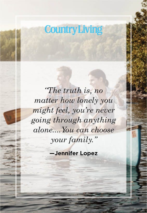 “the truth is, no  matter how lonely you might feel, you’re never going through anything aloneyou can choose your family” —jennifer lopez