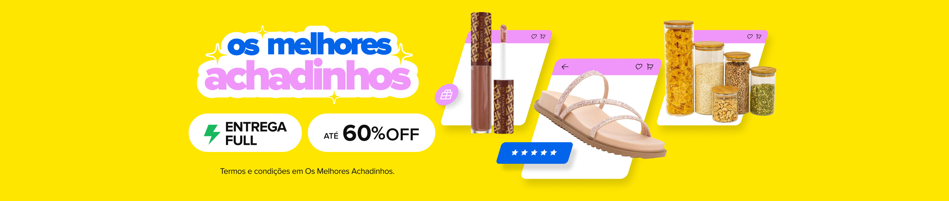 Os melhores achadinhos. Entrega full. Até 60% off. Consulte termos e condições.