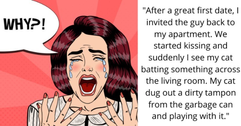 stories of humiliating first date moments - thumbnail text - WHY?! "After a really great first date, I invited the guy back to my apartment. We started kissing and suddenly I see my cat batting something across the living room. My cat dug out a dirty tampon from the garbage can and playing with it."