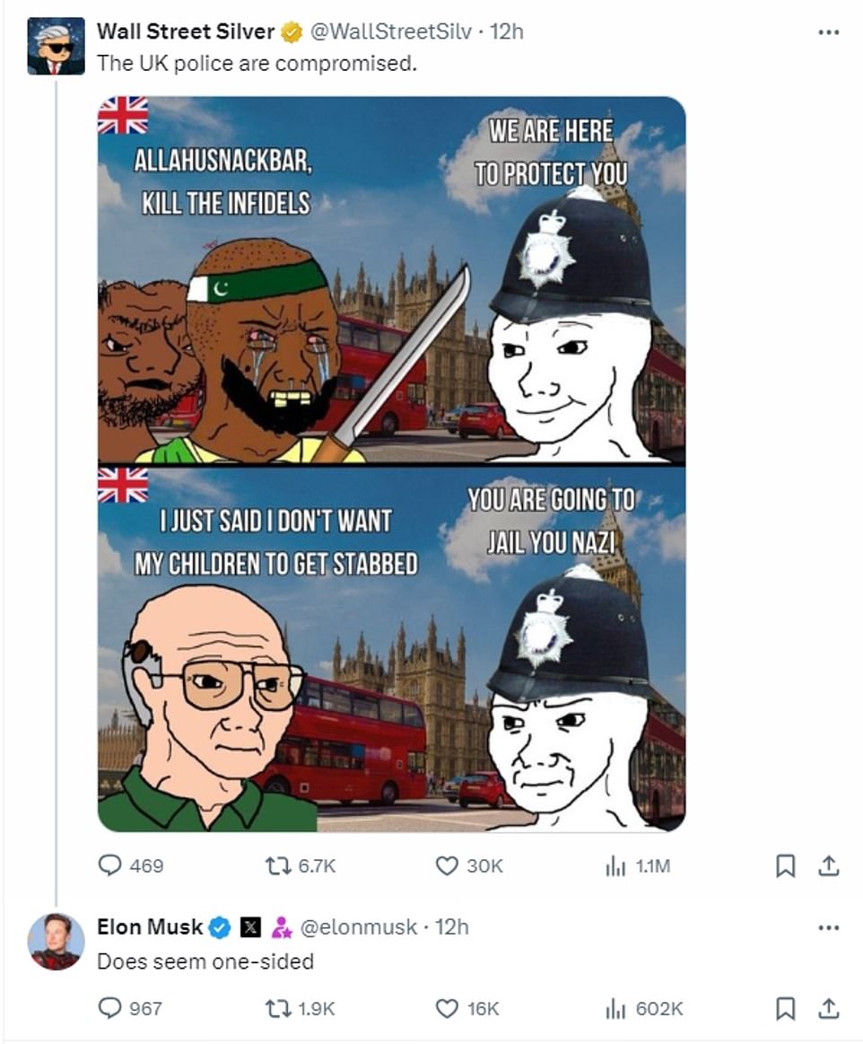 Overnight he then responded to a cartoon featuring offensive caricatures of two men, one wearing a headband featuring the flag of Pakistan, holding a knife, alongside a police officer with the caption: 'We are here to protect you.' Underneath is a man saying: 'I don't want my children to get stabbed', while a police officer accuses him of being a 'Nazi'. The user who posted the cartoon wrote 'The UK police are compromised' - to which Musk responded: 'Does seem one-sided'.