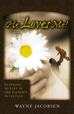 He Loves Me! Learning to Live in the Father's Affection by Wayne Jacobsen