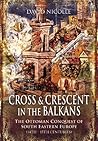 Cross & Crescent in the Balkans by David Nicolle