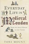 Everyday Life in Medieval London by Toni Mount