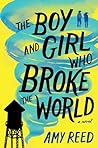 The Boy and Girl Who Broke the World by Amy Reed