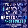 You Have Arrived at Your Destination by Amor Towles