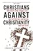 Christians Against Christianity: How Right-Wing Evangelicals Are Destroying Our Nation and Our Faith