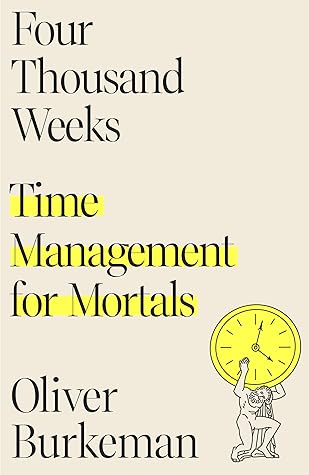 Four Thousand Weeks by Oliver Burkeman