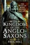 The Kingdom of the Anglo-Saxons by Paul Hill